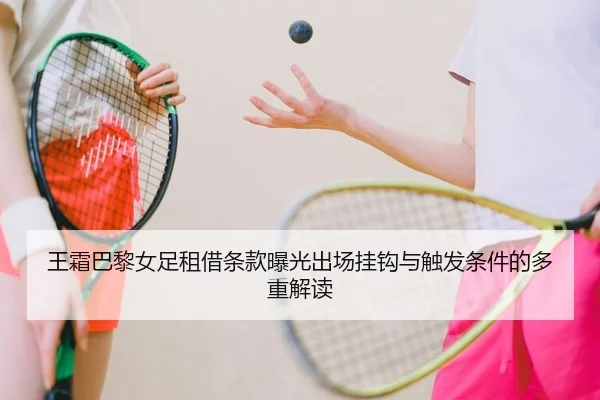王霜巴黎女足租借条款曝光出场挂钩与触发条件的多重解读